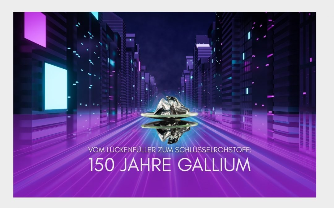 Vom Lückenfüller zum Schlüsselrohstoff:150 Jahre Gallium